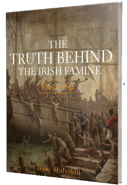 The Truth Behind The Irish Famine 1845 - 1852 by Jerry Mulvihill