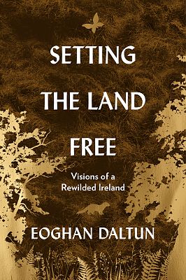 Setting the Land Free - Visions of a Rewilded Ireland by Eoghan Daltun