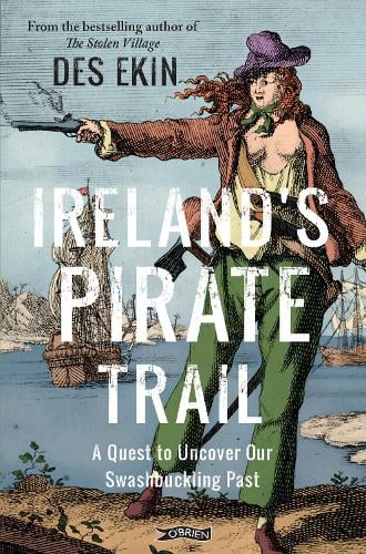 Ireland's Pirate Trail: A Quest to Uncover Our Swashbuckling Past by Des Ekin