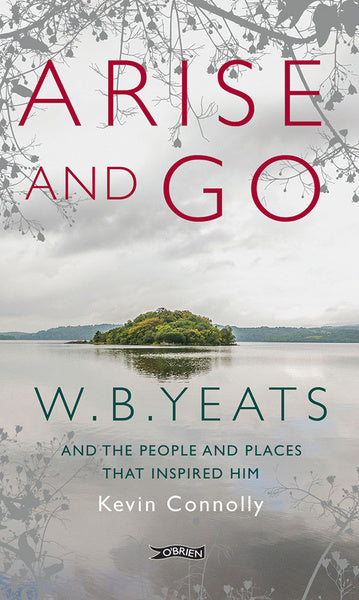 Arise And Go W.B. Yeats and the people and places that inspired him By Kevin Connolly