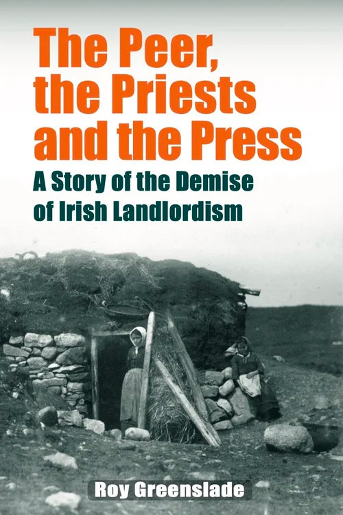 The Peer, the Priests and the Press. A Story of the Demise of Irish Landlordism